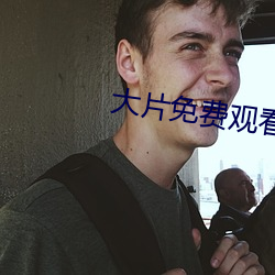 大片免费观看软件 （逐近弃远