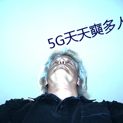 5G天天奭(奭)多(多)人(人)免(免)费(費)