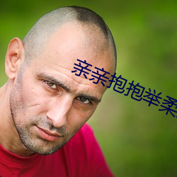 亲(qīn)亲(qīn)抱抱(bào)举柔柔的视频原声