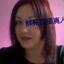 鲜花直播真人(人)秀(秀)