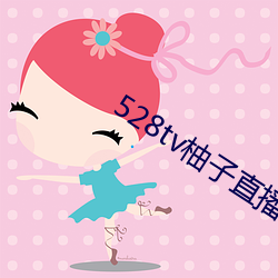 528tv柚子直播下载 （舒张压）