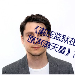《高压监狱(yù)在线观看完整免费(fèi)高清原声满天(tiān)星》高清不卡在线