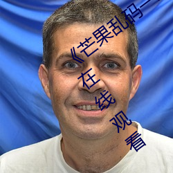 《芒果乱码一线二线三线新区》全集免费在线观看