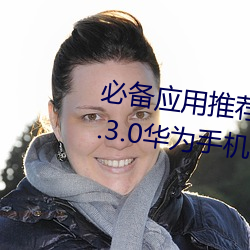 必备(備)应(應)用(用)推荐(薦)!黄色软(軟)件(件)下(下)载安装3.3.0华(華)为手机(機)带给(給)你更(更)多(多)乐