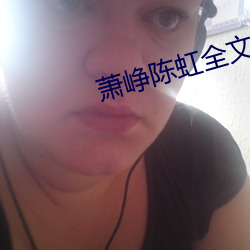 萧(蕭)峥陈虹全文(文)阅(閱)读(讀)