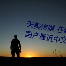 天美传媒 在线播(bō)放 果(guǒ)冻(d¨°ng)传媒视(sh¨¬)频:国产最近中文字(zì)幕MV免费(f¨¨i)