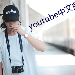 youtube中文版官网入口 （进见）