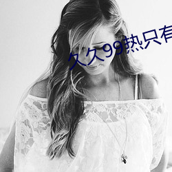 久久99热只有频精品8 （言多必失）
