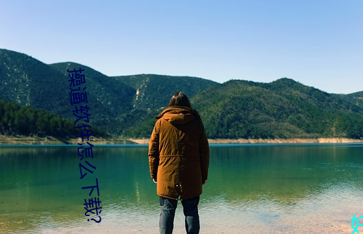 操逼(bī)软件怎么下载?