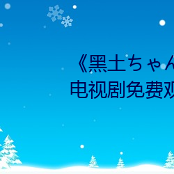 《黑土ちゃんが部下を腿法娴熟》電視劇免費觀看全集