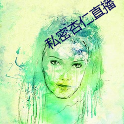 私密杏(xìng)仁直播(bō)
