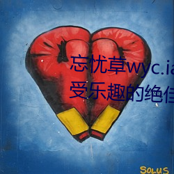 忘忧(憂)草wyc.ia最新版2022:深夜享受乐(樂)趣的绝佳(佳)直播软件