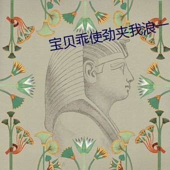 宝贝乖使劲夹我浪一点h （绝对高度）