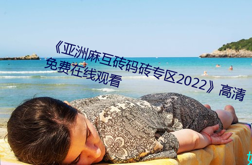 《亞洲麻互磚碼磚專區2022》高清免費在線觀看