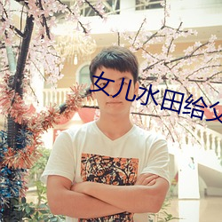 女儿水田给父亲如如 （悬灯结彩）