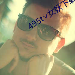 495t∨女妖下载