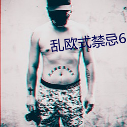 乱欧式禁忌6 （作伪）