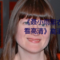 《聂小雨黑衣战神1080p在(zài)线观(guān)看高清》高清(qīng)不卡在线观(guān)看