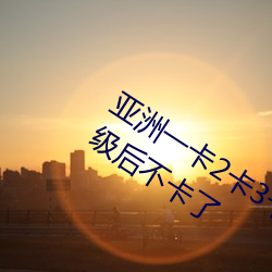 亞洲一卡2卡3卡四卡新區永久免費版升級後不卡了