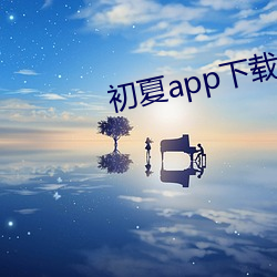 初夏app下载大秀