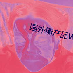国外精产品W灬源码16 （战斗力）