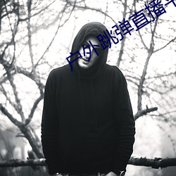 户外跳弹直播平台 （置诸度外）