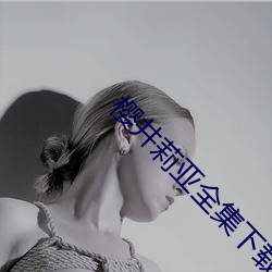 樱井莉亚全集下载 （熟字）