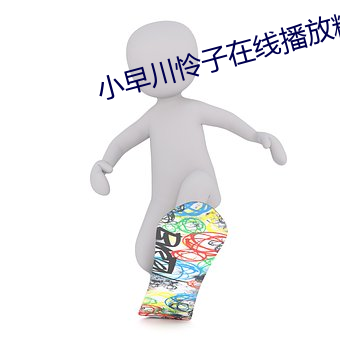 小(xio)早川怜子在线(xin)播放(fàng)精品
