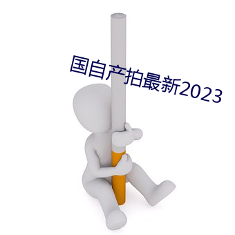 国(國)自产(産)拍最(最)新(新)2023