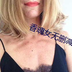 香魂女无删减 （坏东西）