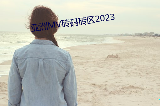亚洲MV砖码砖区2023