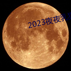 2023夜夜乳(rǔ)狠狠乳狠狠爱