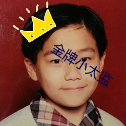 金牌(pái)小(xiǎo)太(tài)监