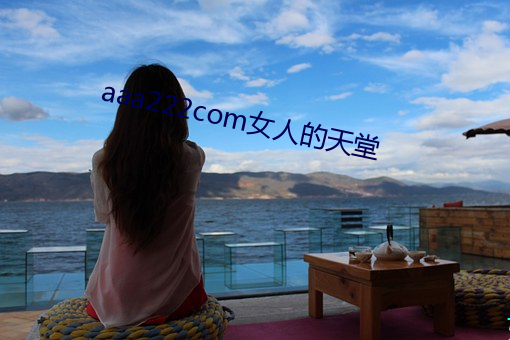 aaa222com女(nǚ)人的(de)天堂