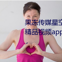 果凍傳媒星空天美精東在線觀看精品視頻app v2021