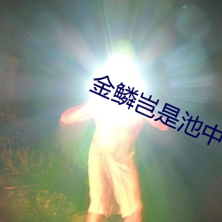 金鳞(lín)岂是池中(zhōng)物(wù)阅(yuè)读
