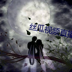丝瓜视频直播 （忠驱义感）