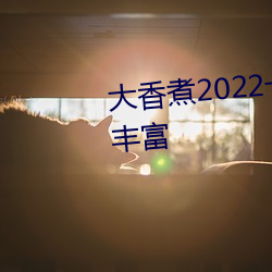 大香煮2022一人一煮裏電影資源豐富