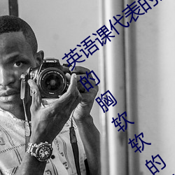 英(yīng)语(yǔ)课代表的(de)胸软软的(de)真好吃(英(yīng)语(yǔ)课(kè)代表的(de)胸软软(ruǎn)的真(zhēn)好(hǎo)吃(chī))