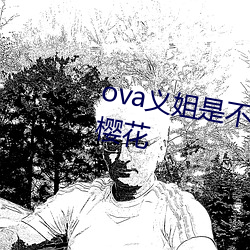 ova义姐是不良的哺(哺)乳动物喂养(養)中樱花(花)