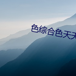 色(色)综合(合)色(色)天天(天)久久(久)婷婷基(基)地(地)APP