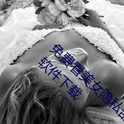 免费看美女隐私(sī)部位的软(ruǎn)件(jiàn) 一键去除衣物p图软件下(xià)载(zài)