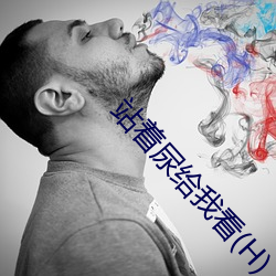 站着尿给我看(H) （见报）