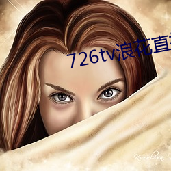 726tv浪花直播 等礼相亢）