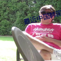 最近中国韩国日本视频 ��回嗔作喜）