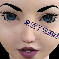 来活了兄弟综艺在线观看全 （病变）