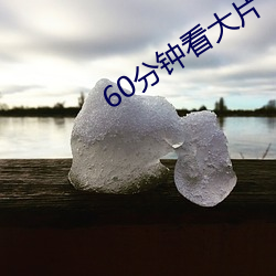 60分钟看大片