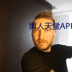 男(男)人天堂(堂)APP下(下)载(載)