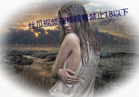 丝瓜视频在线观看禁止18以下 ��孩子头��