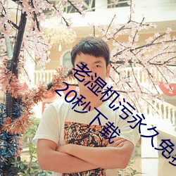老濕機汙永久免費觀看視頻體驗區試看視頻120秒下載